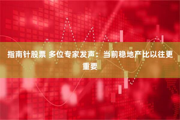 指南针股票 多位专家发声：当前稳地产比以往更重要