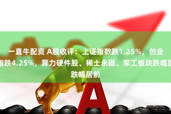 一直牛配资 A股收评：上证指数跌1.25%，创业板指跌4.25%，算力硬件股、稀土永磁、军工板块跌幅居前