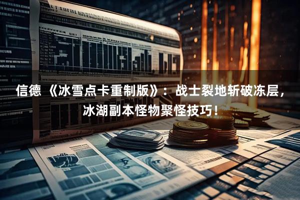 信德 《冰雪点卡重制版》：战士裂地斩破冻层，冰湖副本怪物聚怪技巧！