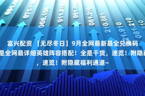 富兴配资 【无尽冬日】9月全网最新最全兑换码汇总！这期是全网最详细英雄阵容搭配！全是干货，速览！附隐藏福利通道~